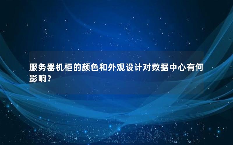 服务器机柜的颜色和外观设计对数据中心有何影响？