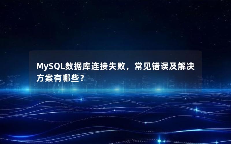 MySQL数据库连接失败，常见错误及解决方案有哪些？