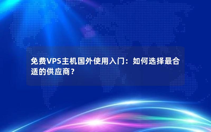 免费VPS主机国外使用入门：如何选择最合适的供应商？