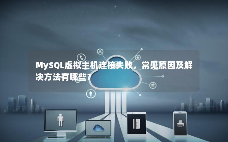 MySQL虚拟主机连接失败，常见原因及解决方法有哪些？