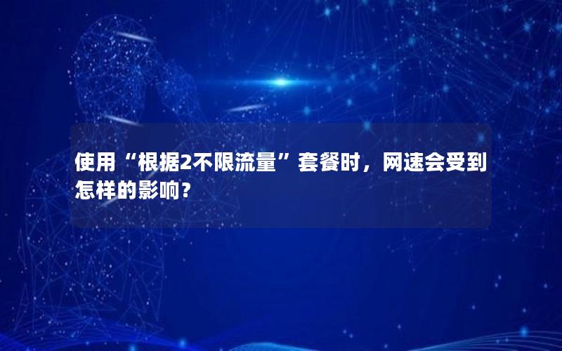 使用“根据2不限流量”套餐时，网速会受到怎样的影响？