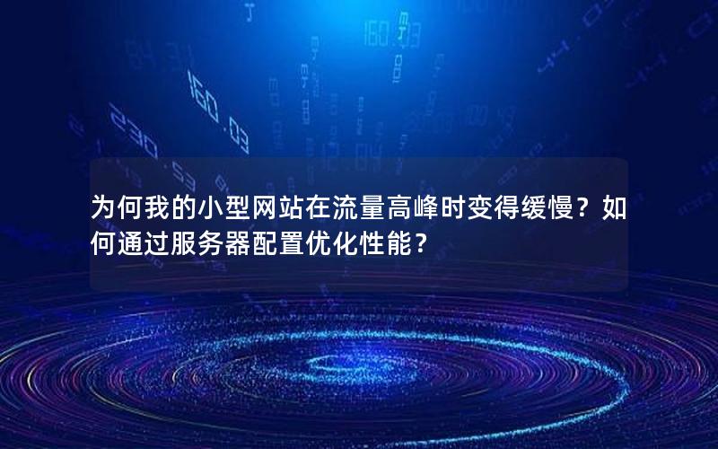 为何我的小型网站在流量高峰时变得缓慢？如何通过服务器配置优化性能？