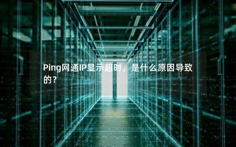 Ping网通IP显示超时，是什么原因导致的？