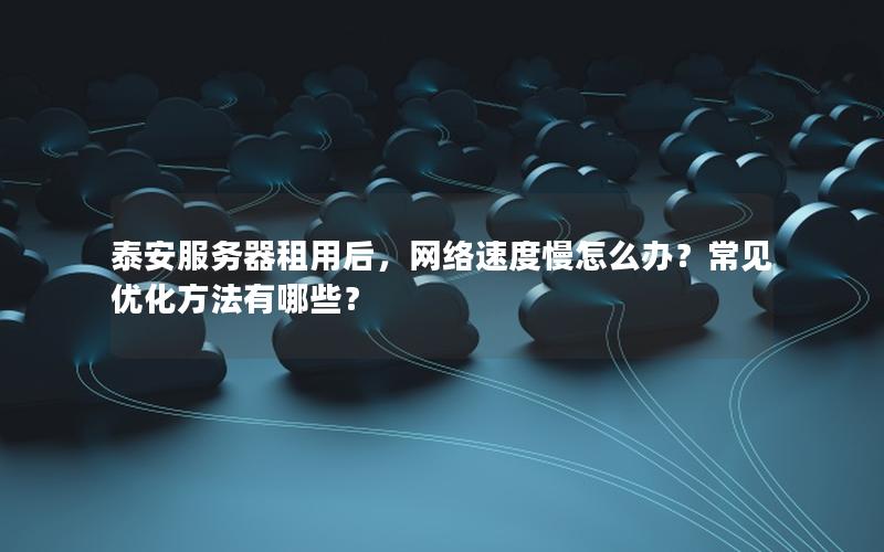 泰安服务器租用后，网络速度慢怎么办？常见优化方法有哪些？