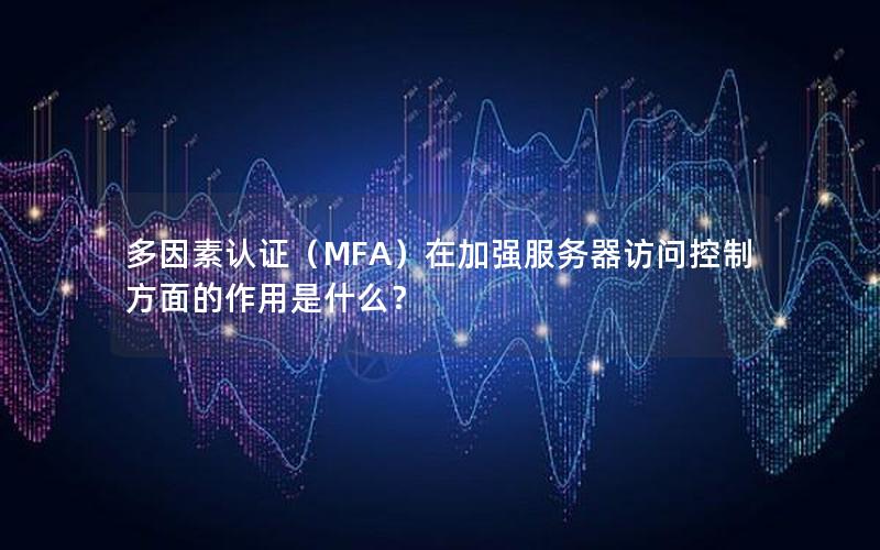 多因素认证（MFA）在加强服务器访问控制方面的作用是什么？