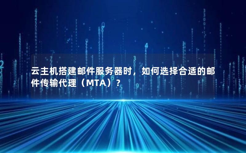 云主机搭建邮件服务器时，如何选择合适的邮件传输代理（MTA）？