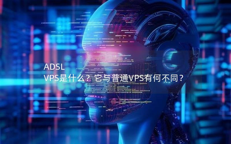 ADSL VPS是什么？它与普通VPS有何不同？