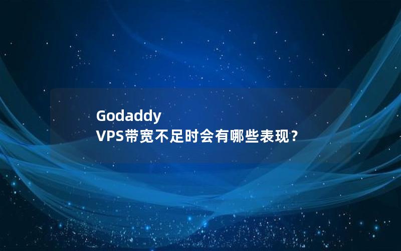 Godaddy VPS带宽不足时会有哪些表现？