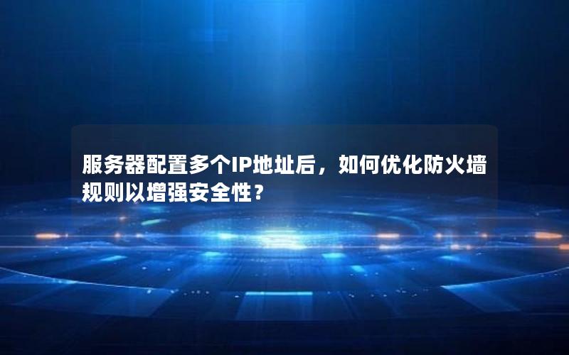 服务器配置多个IP地址后，如何优化防火墙规则以增强安全性？