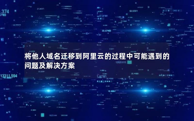 将他人域名迁移到阿里云的过程中可能遇到的问题及解决方案