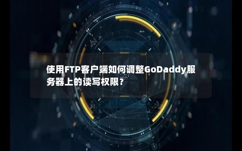 使用FTP客户端如何调整GoDaddy服务器上的读写权限？