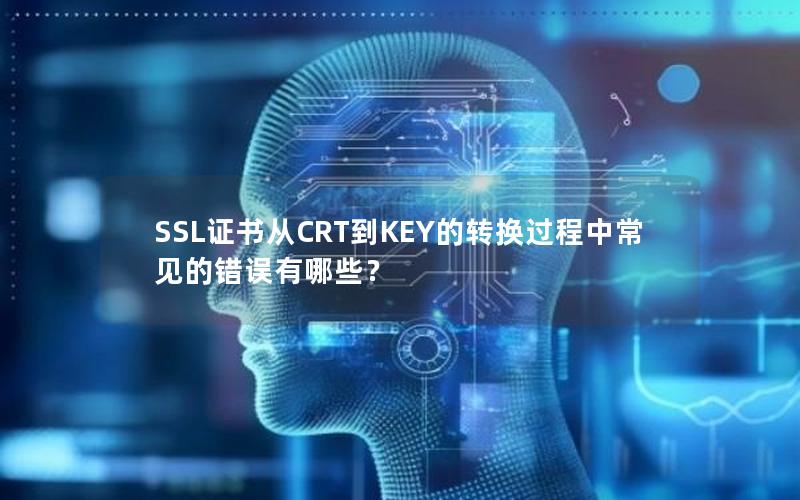 SSL证书从CRT到KEY的转换过程中常见的错误有哪些？