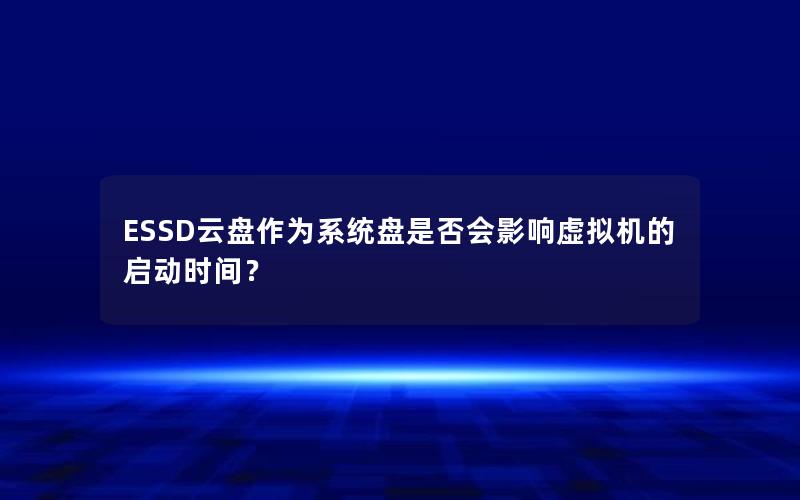 ESSD云盘作为系统盘是否会影响虚拟机的启动时间？