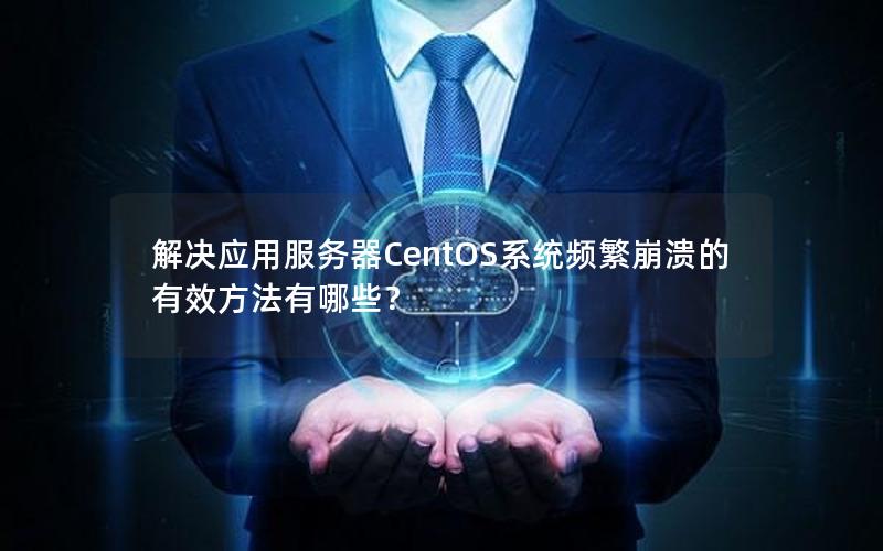 解决应用服务器CentOS系统频繁崩溃的有效方法有哪些？