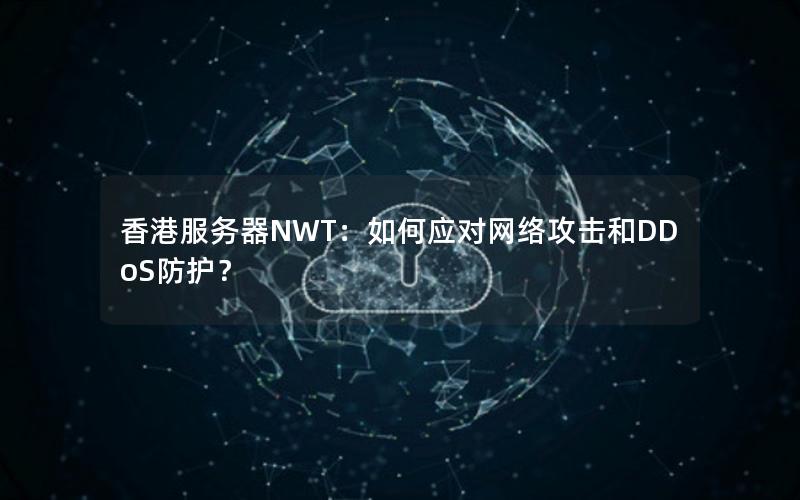 香港服务器NWT：如何应对网络攻击和DDoS防护？