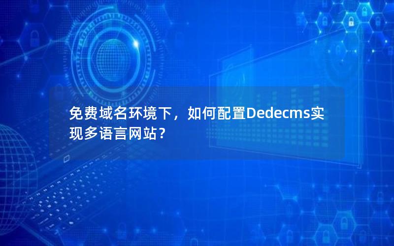 免费域名环境下，如何配置Dedecms实现多语言网站？