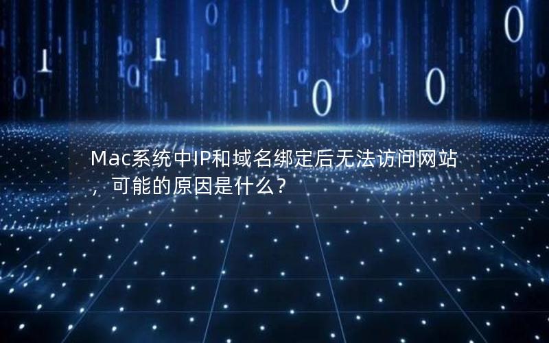 Mac系统中IP和域名绑定后无法访问网站，可能的原因是什么？