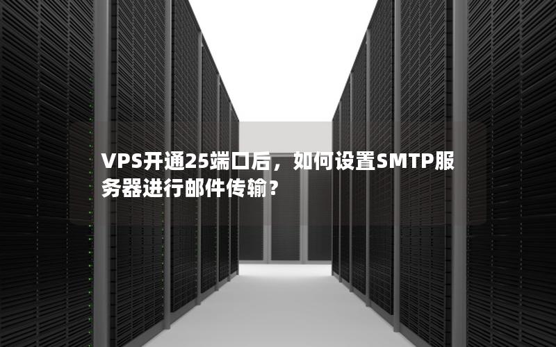 VPS开通25端口后，如何设置SMTP服务器进行邮件传输？