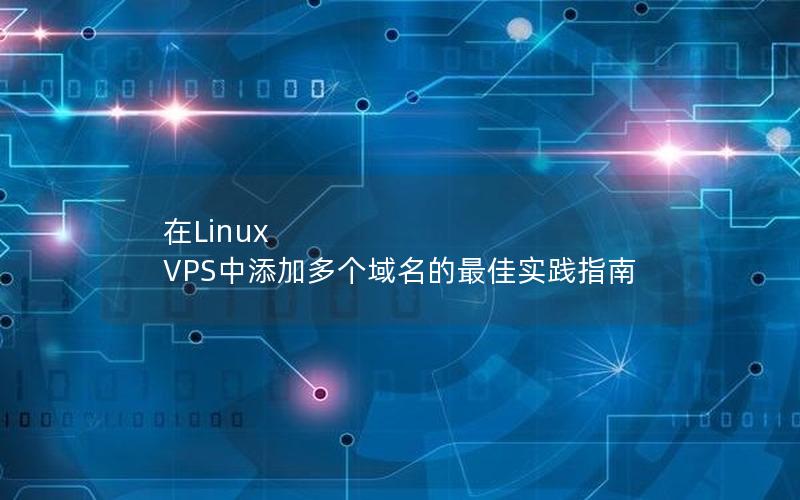 在Linux VPS中添加多个域名的最佳实践指南