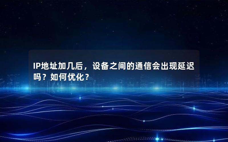 IP地址加几后，设备之间的通信会出现延迟吗？如何优化？