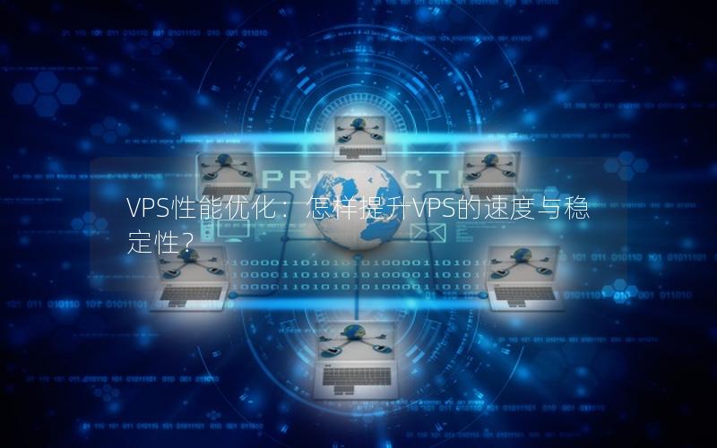 VPS性能优化：怎样提升VPS的速度与稳定性？