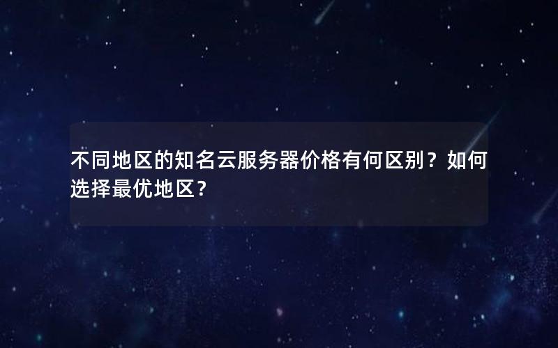 不同地区的知名云服务器价格有何区别？如何选择最优地区？