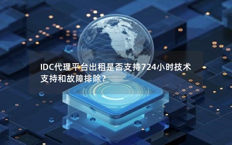 IDC代理平台出租是否支持724小时技术支持和故障排除？