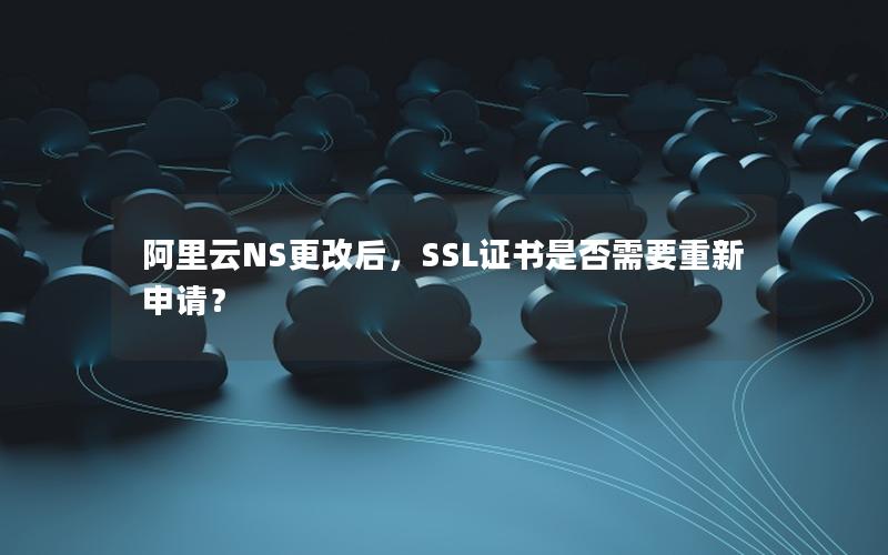 阿里云NS更改后，SSL证书是否需要重新申请？