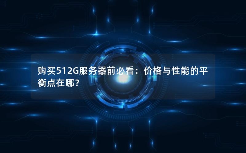 购买512G服务器前必看：价格与性能的平衡点在哪？