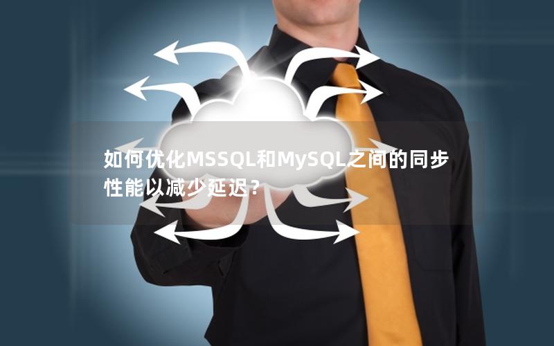 如何优化MSSQL和MySQL之间的同步性能以减少延迟？