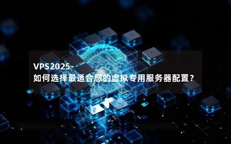 VPS2025- 如何选择最适合您的虚拟专用服务器配置？