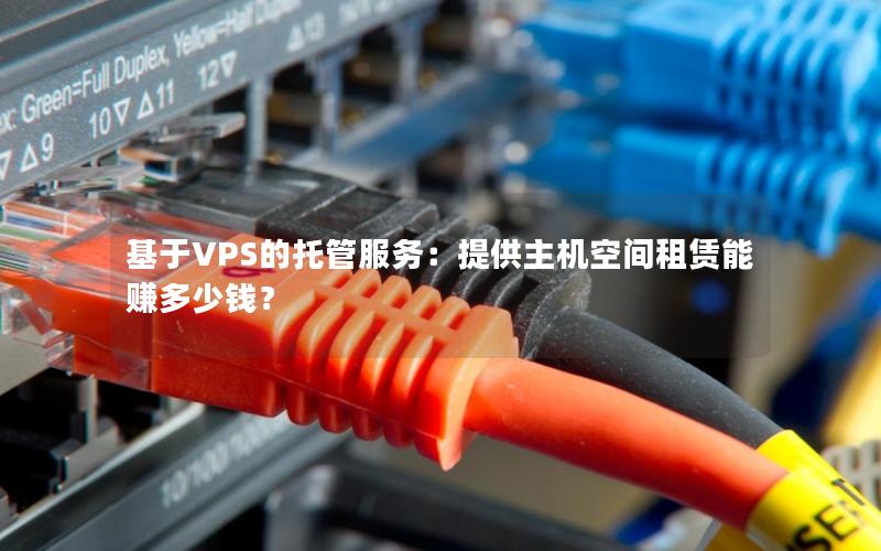 基于VPS的托管服务：提供主机空间租赁能赚多少钱？