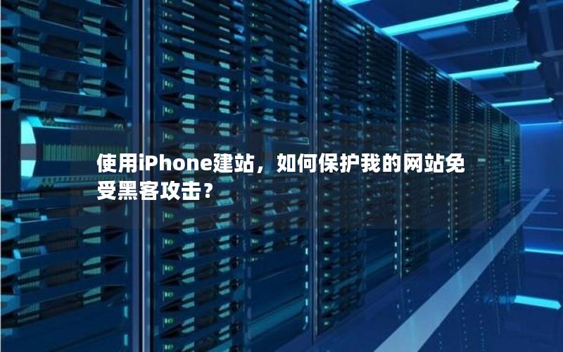 使用iPhone建站，如何保护我的网站免受黑客攻击？