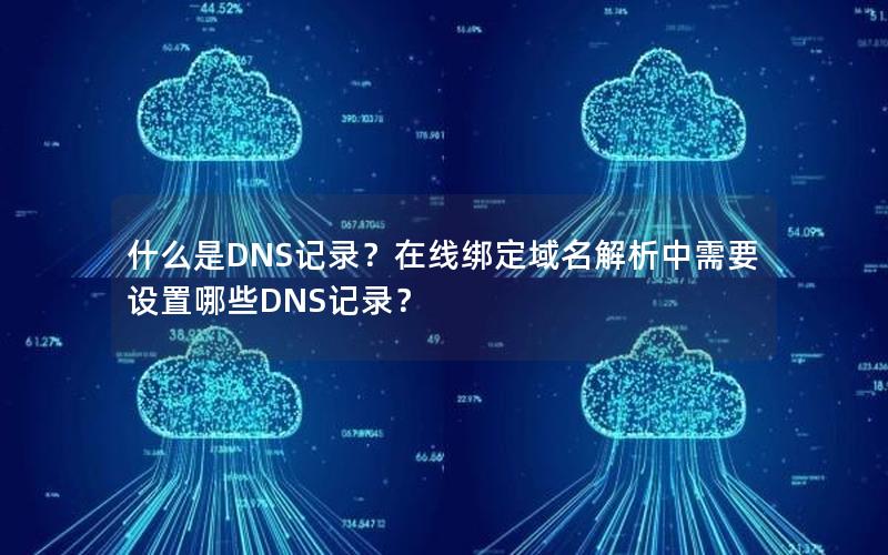 什么是DNS记录？在线绑定域名解析中需要设置哪些DNS记录？