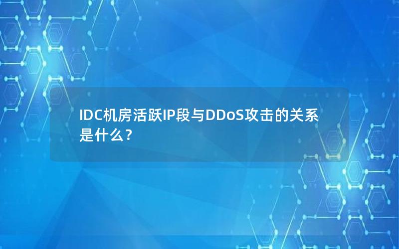 IDC机房活跃IP段与DDoS攻击的关系是什么？