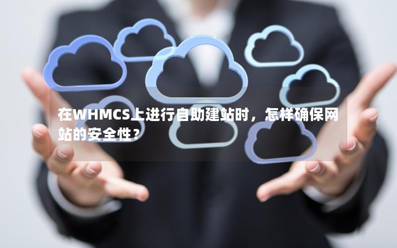 在WHMCS上进行自助建站时，怎样确保网站的安全性？