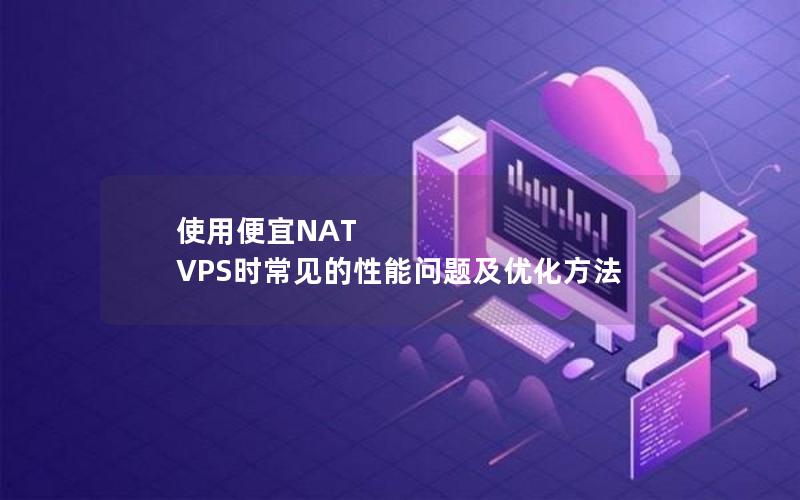 使用便宜NAT VPS时常见的性能问题及优化方法