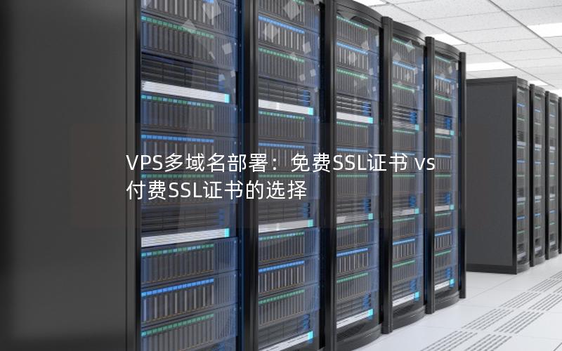 VPS多域名部署：免费SSL证书 vs 付费SSL证书的选择