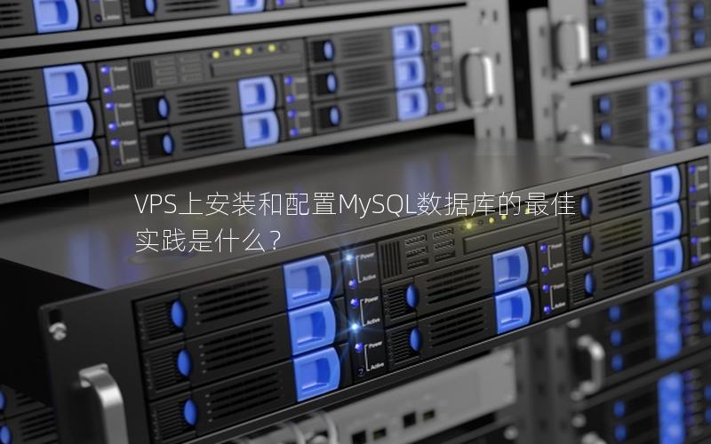 VPS上安装和配置MySQL数据库的最佳实践是什么？