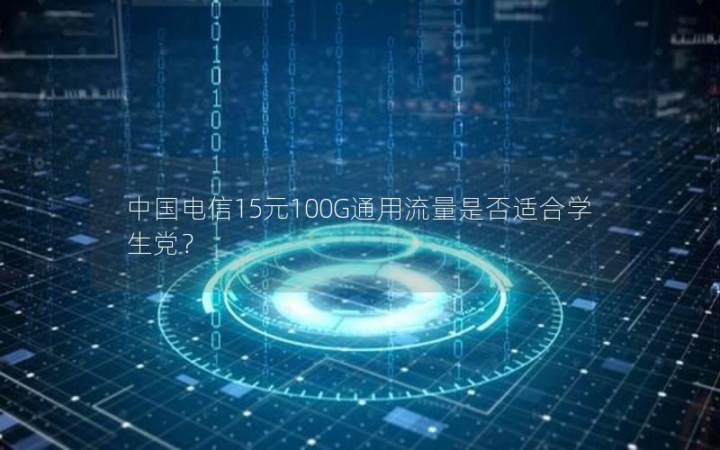 中国电信15元100G通用流量是否适合学生党？