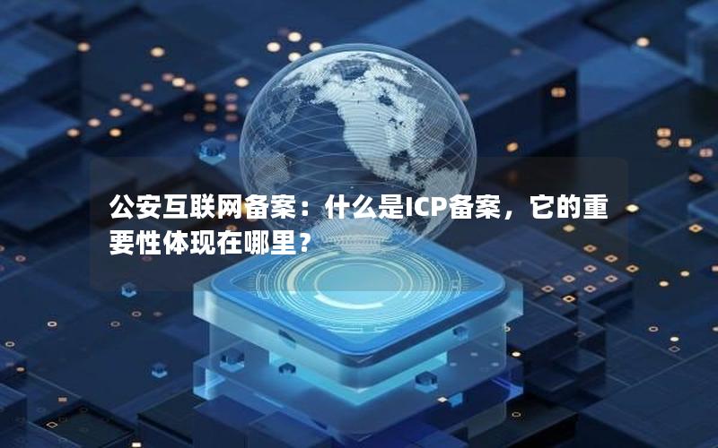 公安互联网备案：什么是ICP备案，它的重要性体现在哪里？