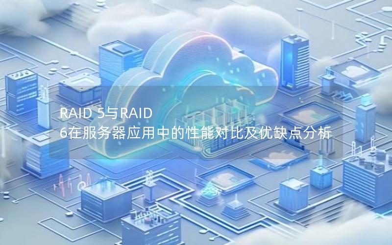 RAID 5与RAID 6在服务器应用中的性能对比及优缺点分析