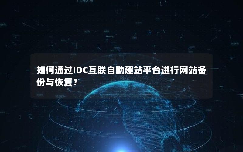 如何通过IDC互联自助建站平台进行网站备份与恢复？