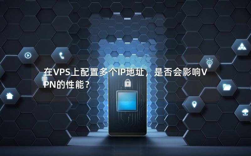 在VPS上配置多个IP地址，是否会影响VPN的性能？