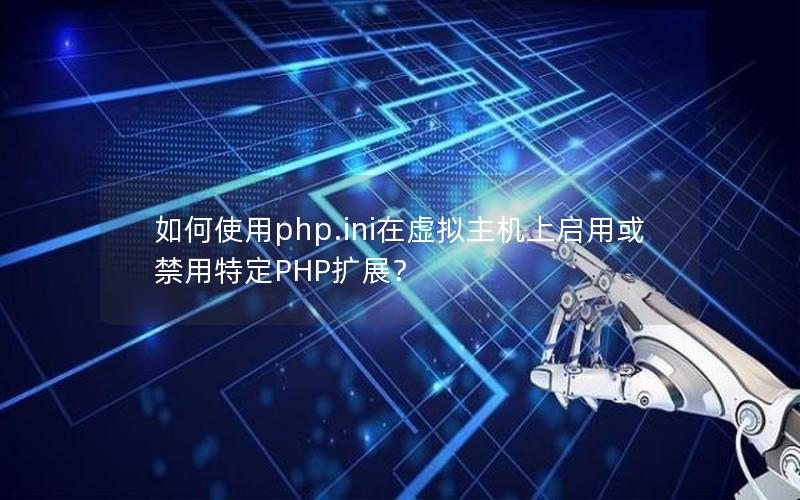 如何使用php.ini在虚拟主机上启用或禁用特定PHP扩展？