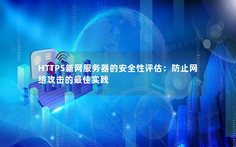 HTTPS新网服务器的安全性评估：防止网络攻击的最佳实践