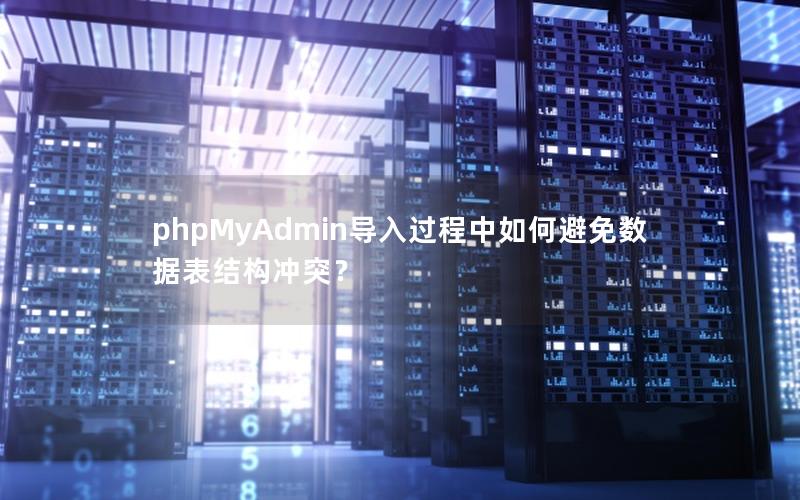 phpMyAdmin导入过程中如何避免数据表结构冲突？