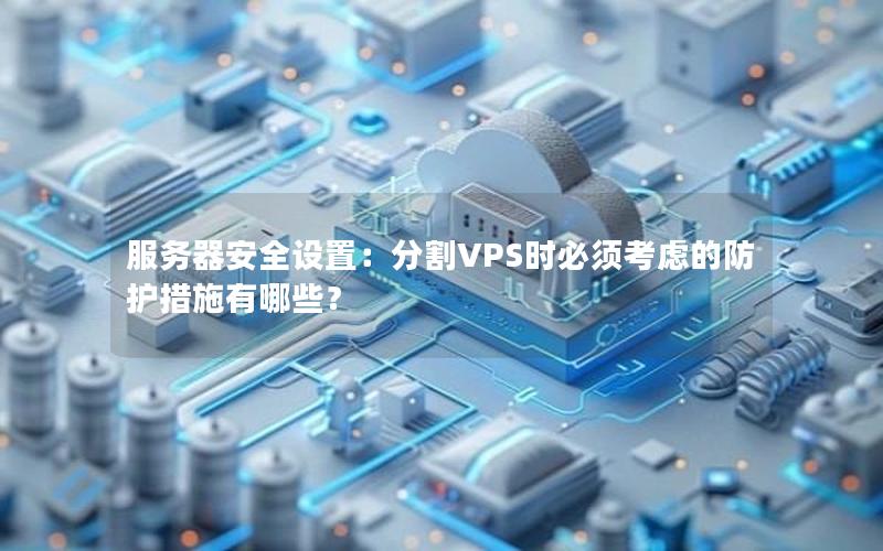 服务器安全设置：分割VPS时必须考虑的防护措施有哪些？