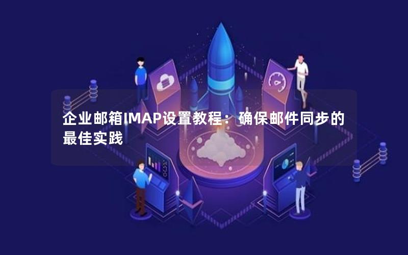 企业邮箱IMAP设置教程：确保邮件同步的最佳实践