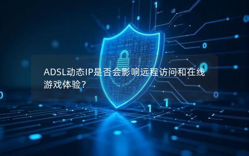 ADSL动态IP是否会影响远程访问和在线游戏体验？